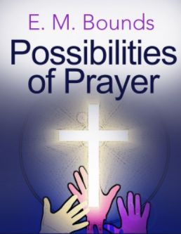 The Possibilities of Prayer. by EM Bounds prayer uses the promises of God, taking advantage of what God has offered us in prayer.